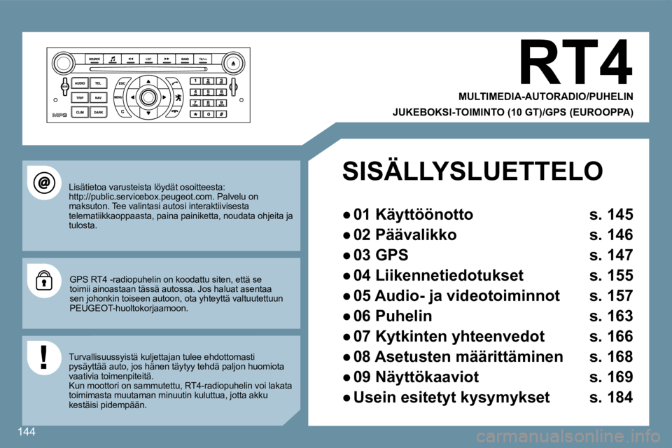 Peugeot 407 2008  Omistajan käsikirja (in Finnish) 144
 RT4 
  MULTIMEDIA-AUTORADIO/PUHELIN  
  JUKEBOKSI-TOIMINTO (10 GT)/GPS (EUROOPPA)  
 Lisätietoa varusteista löydät osoitteesta:http://public.servicebox.peugeot.com. Palvelu on maksuton. Tee va