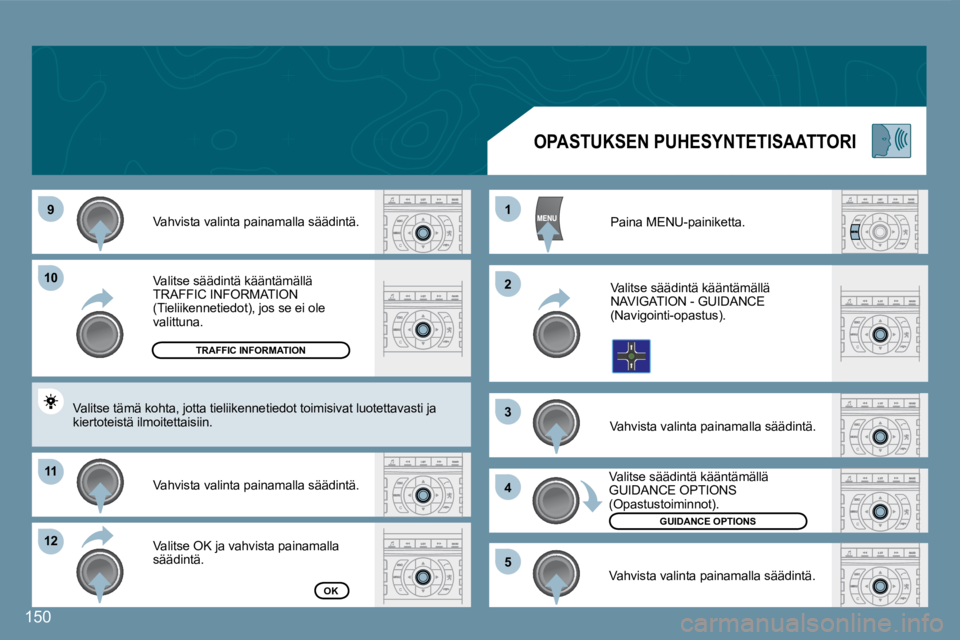 Peugeot 407 2008  Omistajan käsikirja (in Finnish) 99
1010
1111
1212
11
22
33
44
55
150
 Valitse säädintä kääntämällä TRAFFIC INFORMATION (Tieliikennetiedot), jos se ei ole valittuna. 
 Vahvista valinta painamalla säädintä. 
 Valitse OK ja 