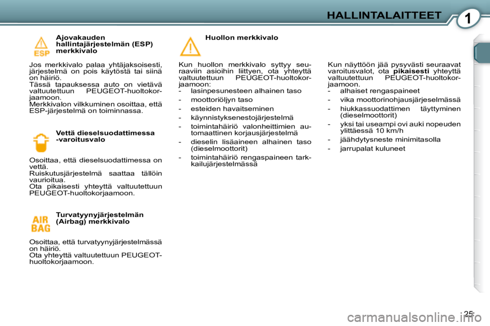Peugeot 407 2008 Omistajan käsikirja (in Finnish) 1HALLINTALAITTEET
25
Ajovakauden
hallintajärjestelmän (ESP)
merkkivalo
Jos merkkivalo palaa yhtäjaksoisesti,
järjestelmä on pois käytöstä tai siinä
on häiriö.
Tässä Peugeot 407 2008 Omistajan käsikirja (in Finnish) 1HALLINTALAITTEET
25
Ajovakauden
hallintajärjestelmän (ESP)
merkkivalo
Jos merkkivalo palaa yhtäjaksoisesti,
järjestelmä on pois käytöstä tai siinä
on häiriö.
Tässä