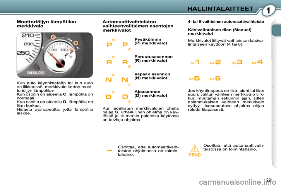 Peugeot 407 2008 Omistajan käsikirja (in Finnish) 1HALLINTALAITTEET
29
Osoittaa, että automaattivaih-
teiston ohjelmassa on toimin-
tahäiriö.
Automaattivaihteiston
vaihteenvalitsimen asentojen
merkkivalot
Osoittaa, että automaatti Peugeot 407 2008 Omistajan käsikirja (in Finnish) 1HALLINTALAITTEET
29
Osoittaa, että automaattivaih-
teiston ohjelmassa on toimin-
tahäiriö.
Automaattivaihteiston
vaihteenvalitsimen asentojen
merkkivalot
Osoittaa, että automaatti