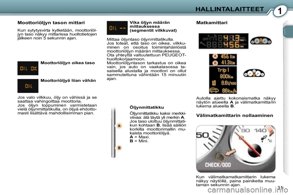 Peugeot 407 2008 Omistajan käsikirja (in Finnish) 1HALLINTALAITTEET
31
Moottoriöljyn tason mittari
Kun sytytysvirta kytketään, moottoriöl-
jyn taso näkyy mittarissa huoltotietojen
jälkeen noin 5 sekunnin ajan. Öljynmittatikku
Ö Peugeot 407 2008 Omistajan käsikirja (in Finnish) 1HALLINTALAITTEET
31
Moottoriöljyn tason mittari
Kun sytytysvirta kytketään, moottoriöl-
jyn taso näkyy mittarissa huoltotietojen
jälkeen noin 5 sekunnin ajan. Öljynmittatikku
Ö