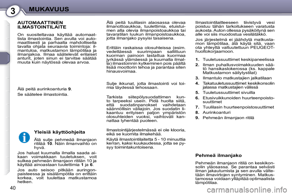 Peugeot 407 2008  Omistajan käsikirja (in Finnish) 3MUKAVUUS
40
 Älä  peitä  tuulilasin  alaosassa  olevaa  
ilmanottoaukkoa,  tuulettimia,  etuistui-
men  alla  olevia  ilmanpoistoaukkoa  tai 
tavaratilan  luukun  ilmanpoistoaukkoa, 
jotta ilmanja