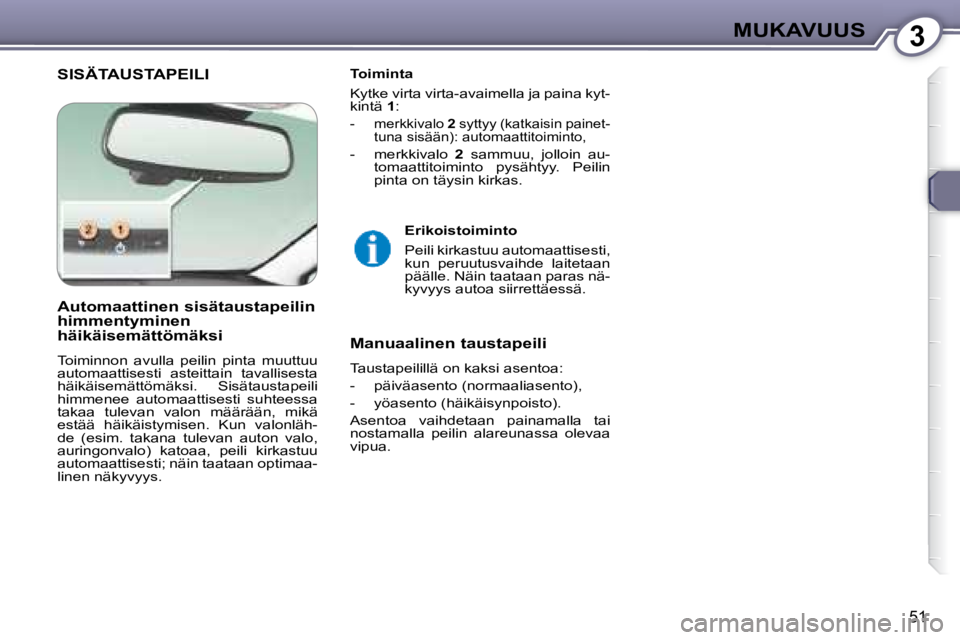 Peugeot 407 2008 Omistajan käsikirja (in Finnish) 3MUKAVUUS
51
SISÄTAUSTAPEILI Toiminta
Kytke virta virta-avaimella ja paina kyt-
kintä 1 :
- merkkivalo 2 syttyy (katkaisin painet-
tuna sisään): automaattitoiminto,
- merkk Peugeot 407 2008 Omistajan käsikirja (in Finnish) 3MUKAVUUS
51
SISÄTAUSTAPEILI Toiminta
Kytke virta virta-avaimella ja paina kyt-
kintä 1 :
- merkkivalo 2 syttyy (katkaisin painet-
tuna sisään): automaattitoiminto,
- merkk