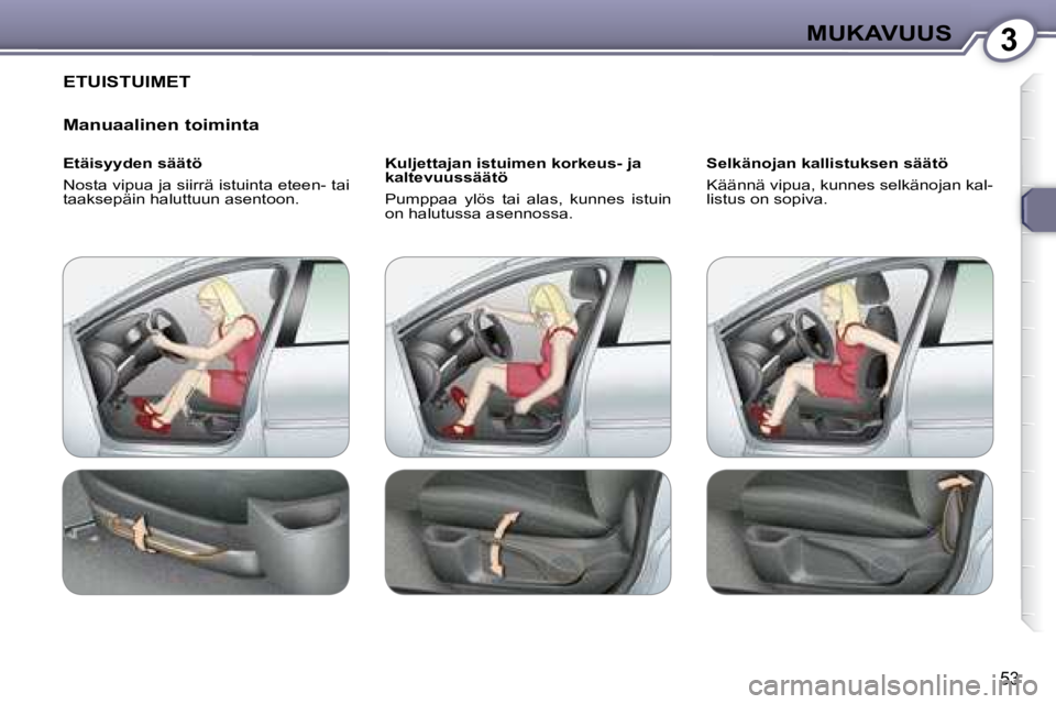 Peugeot 407 2008  Omistajan käsikirja (in Finnish) 3MUKAVUUS
53
 ETUISTUIMET 
  Manuaalinen toiminta  
  Etäisyyden säätö  
 Nosta vipua ja siirrä istuinta eteen- tai  
taaksepäin haluttuun asentoon.    Kuljettajan istuimen korkeus- ja 
kaltevuu