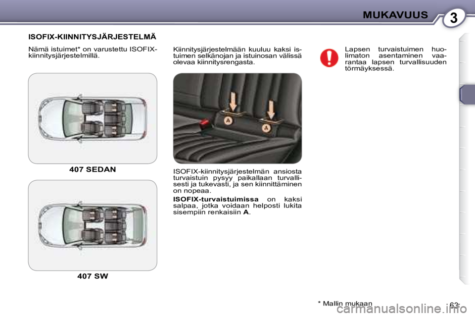 Peugeot 407 2008  Omistajan käsikirja (in Finnish) 3MUKAVUUS
63
 Kiinnitysjärjestelmään  kuuluu  kaksi  is- 
tuimen selkänojan ja istuinosan välissä 
olevaa kiinnitysrengasta. 
 ISOFIX-KIINNITYSJÄRJESTELMÄ 
 Nämä istuimet *  on varustettu IS