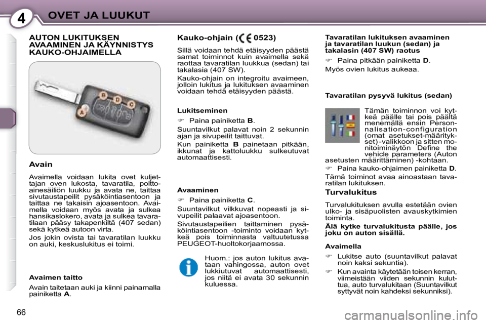 Peugeot 407 2008  Omistajan käsikirja (in Finnish) 4OVET JA LUUKUT
66
  Turvalukitus  
 Turvalukituksen  avulla  estetään  ovien  
ulko-  ja  sisäpuolisten  avauskytkimien 
toiminta.  
  
Älä  kytke  turvalukitusta  päälle,  jos  
joku on auton