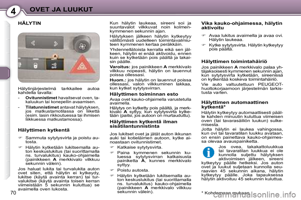 Peugeot 407 2008 Omistajan käsikirja (in Finnish) 4OVET JA LUUKUT
70
HÄLYTIN Kun hälytin laukeaa, sireeni soi ja
suuntavalot vilkkuvat noin kolmen-
kymmenen sekunnin ajan.
Hälytyksen jälkeen hälytin kytkeytyy
välittömästi Peugeot 407 2008 Omistajan käsikirja (in Finnish) 4OVET JA LUUKUT
70
HÄLYTIN Kun hälytin laukeaa, sireeni soi ja
suuntavalot vilkkuvat noin kolmen-
kymmenen sekunnin ajan.
Hälytyksen jälkeen hälytin kytkeytyy
välittömästi