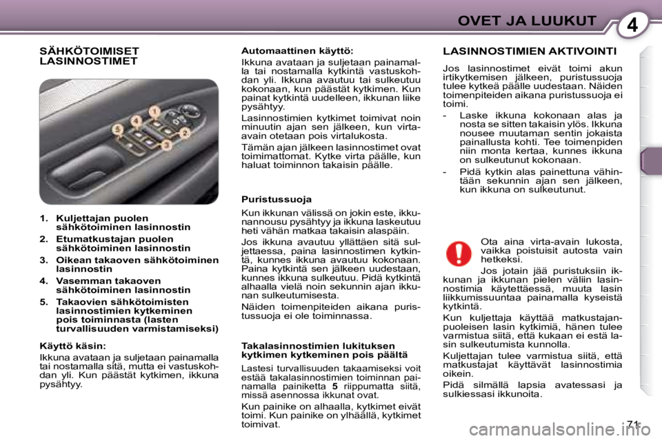 Peugeot 407 2008 Omistajan käsikirja (in Finnish) 4OVET JA LUUKUT
71
SÄHKÖTOIMISET LASINNOSTIMET
Automaattinen käyttö:
Ikkuna avataan ja suljetaan painamal-
la tai nostamalla kytkintä vastuskoh-
dan yli. Ikkuna avautuu tai sul Peugeot 407 2008 Omistajan käsikirja (in Finnish) 4OVET JA LUUKUT
71
SÄHKÖTOIMISET LASINNOSTIMET
Automaattinen käyttö:
Ikkuna avataan ja suljetaan painamal-
la tai nostamalla kytkintä vastuskoh-
dan yli. Ikkuna avautuu tai sul