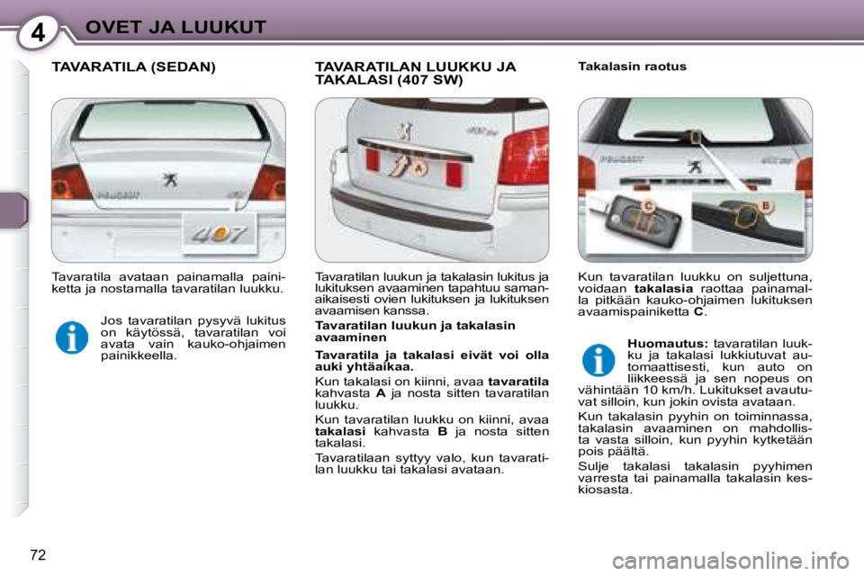Peugeot 407 2008 Omistajan käsikirja (in Finnish) 4OVET JA LUUKUT
72
TAVARATILA (SEDAN) TAVARATILAN LUUKKU JA TAKALASI (407 SW) Takalasin raotus
Tavaratilan luukun ja takalasin
avaaminen
Tavaratila ja takalasi eivät voi olla
auk Peugeot 407 2008 Omistajan käsikirja (in Finnish) 4OVET JA LUUKUT
72
TAVARATILA (SEDAN) TAVARATILAN LUUKKU JA TAKALASI (407 SW) Takalasin raotus
Tavaratilan luukun ja takalasin
avaaminen
Tavaratila ja takalasi eivät voi olla
auk