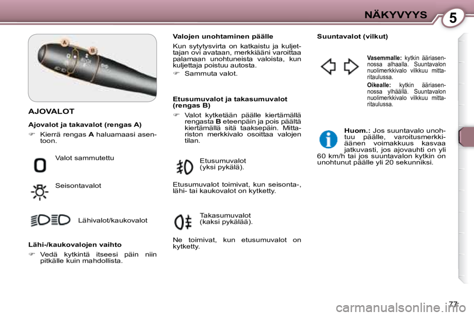 Peugeot 407 2008 Omistajan käsikirja (in Finnish) 5NÄKYVYYS
77
AJOVALOT
Valojen unohtaminen päälle
Kun sytytysvirta on katkaistu ja kuljet-
tajan ovi avataan, merkkiääni varoittaa
palamaan unohtuneista valoista, kun
kuljettaja Peugeot 407 2008 Omistajan käsikirja (in Finnish) 5NÄKYVYYS
77
AJOVALOT
Valojen unohtaminen päälle
Kun sytytysvirta on katkaistu ja kuljet-
tajan ovi avataan, merkkiääni varoittaa
palamaan unohtuneista valoista, kun
kuljettaja