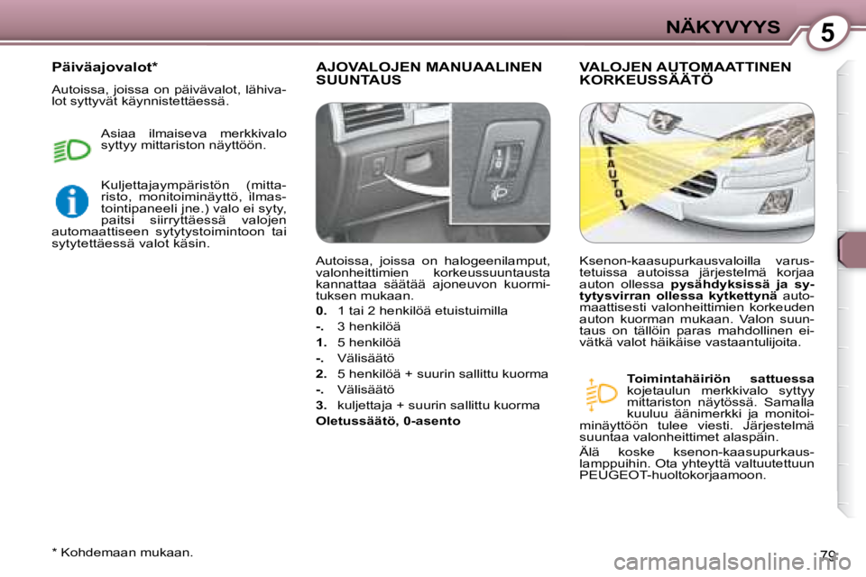 Peugeot 407 2008 Omistajan käsikirja (in Finnish) 5NÄKYVYYS
79
AJOVALOJEN MANUAALINEN SUUNTAUS VALOJEN AUTOMAATTINEN KORKEUSSÄÄTÖ
Toimintahäiriön sattuessa
kojetaulun merkkivalo syttyy
mittariston näytössä. Samalla
kuuluu Peugeot 407 2008 Omistajan käsikirja (in Finnish) 5NÄKYVYYS
79
AJOVALOJEN MANUAALINEN SUUNTAUS VALOJEN AUTOMAATTINEN KORKEUSSÄÄTÖ
Toimintahäiriön sattuessa
kojetaulun merkkivalo syttyy
mittariston näytössä. Samalla
kuuluu