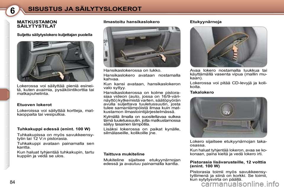 Peugeot 407 2008 Omistajan käsikirja (in Finnish) 6SISUSTUS JA SÄILYTYSLOKEROT
84
MATKUSTAMON SÄILYTYSTILAT
Hansikaslokerossa on lukko.
Hansikaslokero avataan nostamalla
kahvaa.
Kun kansi avataan, hansikaslokeron
valo syttyy.
Peugeot 407 2008 Omistajan käsikirja (in Finnish) 6SISUSTUS JA SÄILYTYSLOKEROT
84
MATKUSTAMON SÄILYTYSTILAT
Hansikaslokerossa on lukko.
Hansikaslokero avataan nostamalla
kahvaa.
Kun kansi avataan, hansikaslokeron
valo syttyy.