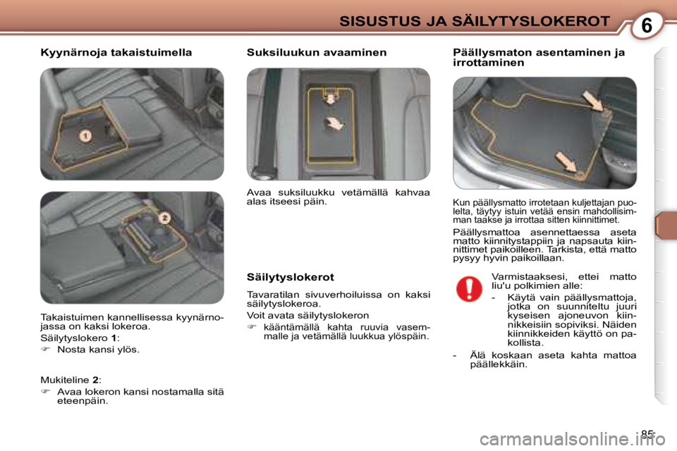 Peugeot 407 2008 Omistajan käsikirja (in Finnish) 6SISUSTUS JA SÄILYTYSLOKEROT
85
Kyynärnoja takaistuimella Päällysmaton asentaminen ja
irrottaminen
Säilytyslokerot
Tavaratilan sivuverhoiluissa on kaksi
säilytyslokeroa.
Voit Peugeot 407 2008 Omistajan käsikirja (in Finnish) 6SISUSTUS JA SÄILYTYSLOKEROT
85
Kyynärnoja takaistuimella Päällysmaton asentaminen ja
irrottaminen
Säilytyslokerot
Tavaratilan sivuverhoiluissa on kaksi
säilytyslokeroa.
Voit