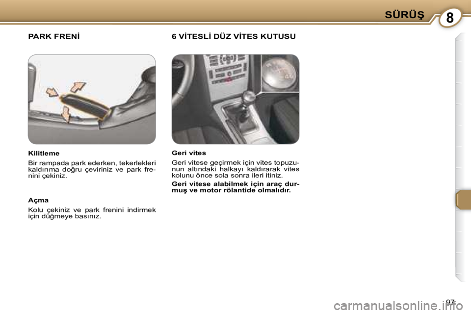 Peugeot 407 2008  Kullanım Kılavuzu (in Turkish) 8�S�Ü�R�Ü�Ş
97
� �P�A�R�K� �F�R�E�N�İ� � � �6� �V�İ�T�E�S�L�İ� �D�Ü�Z� �V�İ�T�E�S� �K�U�T�U�S�U� � 
  Açma  
� �K�o�l�u�  �ç�e�k�i�n�i�z�  �v�e�  �p�a�r�k�  �f�r�e�n�i�n�i�  �i�n�d�i�r�m�e�k