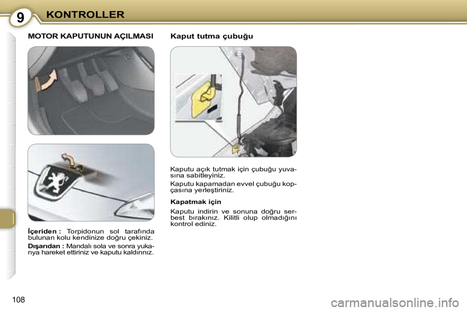 Peugeot 407 2008  Kullanım Kılavuzu (in Turkish) 9�K�O�N�T�R�O�L�L�E�R
108
� � �K�a�p�u�t� �t�u�t�m�a� �ç�u�b�u�ğ�u� � � �M�O�T�O�R� �K�A�P�U�T�U�N�U�N� �A�Ç�I�L�M�A�S�I� 
� � �K�a�p�a�t�m�a�k� �i�ç�i�n�  
� �K�a�p�u�t�u�  �i�n�d�i�r�i�n�  �v�e�