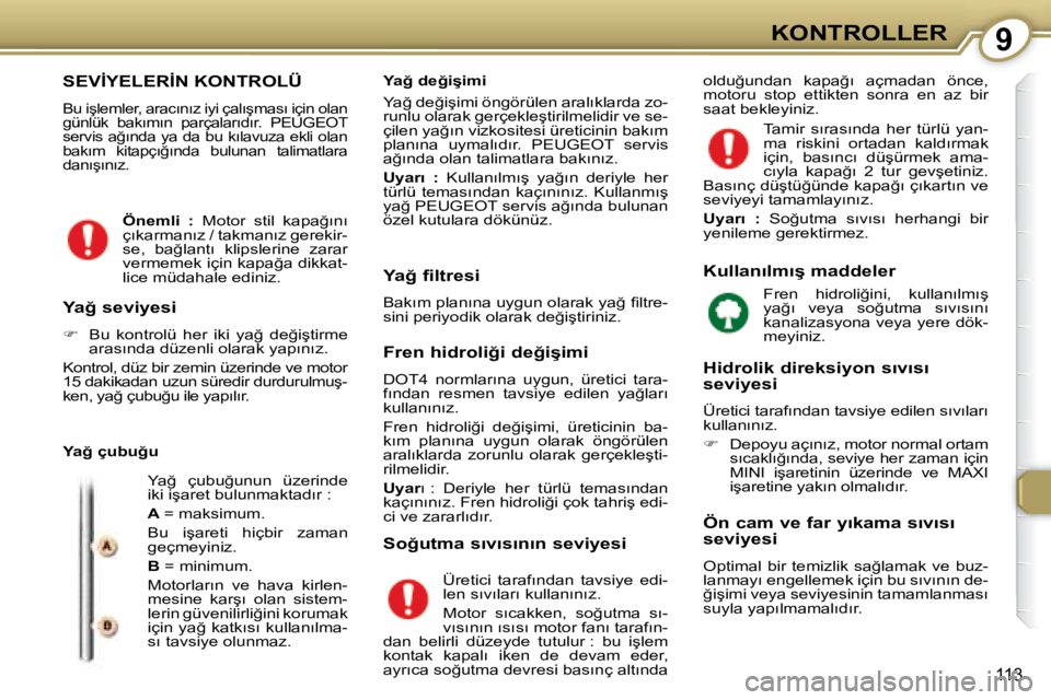 Peugeot 407 2008  Kullanım Kılavuzu (in Turkish) 9�K�O�N�T�R�O�L�L�E�R
�1�1�3
� �S�E�V�İ�Y�E�L�E�R�İ�N� �K�O�N�T�R�O�L�Ü� 
� � � �B�u� �i�ş�l�e�m�l�e�r�,� �a�r�a�c�ı�n�ı�z� �i�y�i� �ç�a�l�ı�ş�m�a�s�ı� �i�ç�i�n� �o�l�a�n�  
�g�ü�n�l�ü�k�