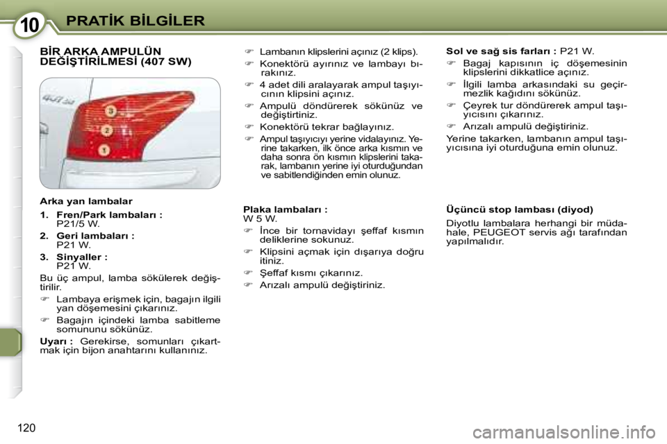 Peugeot 407 2008  Kullanım Kılavuzu (in Turkish) �1�0�1�0�P�R�A�T�İ�K� �B�İ�L�G�İ�L�E�R
120
� �B�İ�R� �A�R�K�A� �A�M�P�U�L�Ü�N� �D�E�Ğ�İ�Ş�T�İ�R�İ�L�M�E�S�İ� �(�4�0�7� �S�W�)� �   
�S�o�l� �v�e� �s�a�ğ� �s�i�s� �f�a�r�l�a�r�ı� �: � � �P
