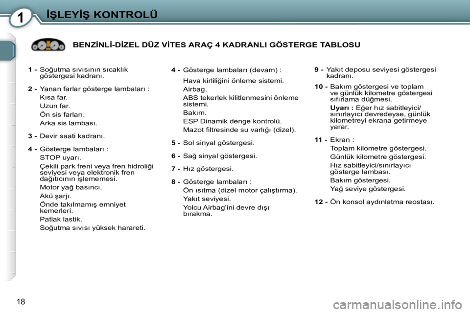 Peugeot 407 2008  Kullanım Kılavuzu (in Turkish) 1�İ�Ş�L�E�Y�İ�Ş� �K�O�N�T�R�O�L�Ü
18
  
1 - � �  �S�o�ğ�u�t�m�a� �s�ı�v�ı�s�ı�n�ı�n� �s�ı�c�a�k�l�ı�k� 
�g�ö�s�t�e�r�g�e�s�i� �k�a�d�r�a�n�ı�.� 
  
2 - � �  �Y�a�n�a�n� �f�a�r�l�a�r� �g�