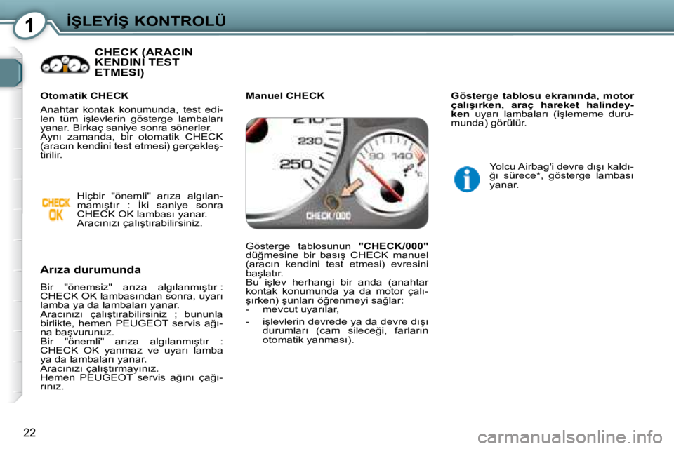 Peugeot 407 2008  Kullanım Kılavuzu (in Turkish) 1�İ�Ş�L�E�Y�İ�Ş� �K�O�N�T�R�O�L�Ü
22
� �C�H�E�C�K� �(�A�R�A�C�I�N� �K�E�N�D�I�N�I� �T�E�S�T�E�T�M�E�S�I�)� � � 
� � �A�r�ı�z�a� �d�u�r�u�m�u�n�d�a�  
� �B�i�r�  �"�ö�n�e�m�s�i�z�"�  �a�