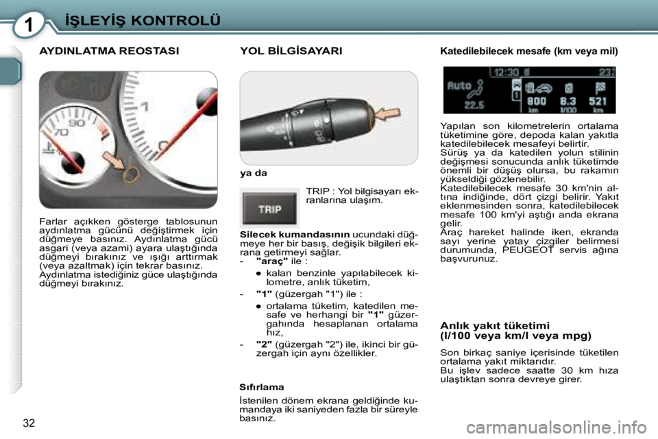 Peugeot 407 2008  Kullanım Kılavuzu (in Turkish) 1�İ�Ş�L�E�Y�İ�Ş� �K�O�N�T�R�O�L�Ü
�3�2
� �Y�O�L� �B�İ�L�G�İ�S�A�Y�A�R�I� 
  ya da   � �T�R�I�P� �:� �Y�o�l� �b�i�l�g�i�s�a�y�a�r�ı� �e�k�- 
�r�a�n�l�a�r�ı�n�a� �u�l�a�ş�ı�m�.� 
  
�S�i�l�e�