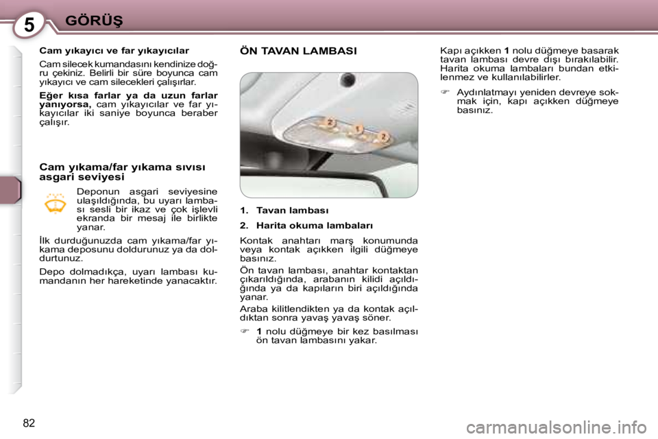 Peugeot 407 2008  Kullanım Kılavuzu (in Turkish) 5�G�Ö�R�Ü�Ş
82
� � � �C�a�m� �y�ı�k�a�y�ı�c�ı� �v�e� �f�a�r� �y�ı�k�a�y�ı�c�ı�l�a�r� 
� �C�a�m� �s�i�l�e�c�e�k� �k�u�m�a�n�d�a�s�ı�n�ı� �k�e�n�d�i�n�i�z�e� �d�o�ğ�- 
�r�u�  �ç�e�k�i�n�i�z