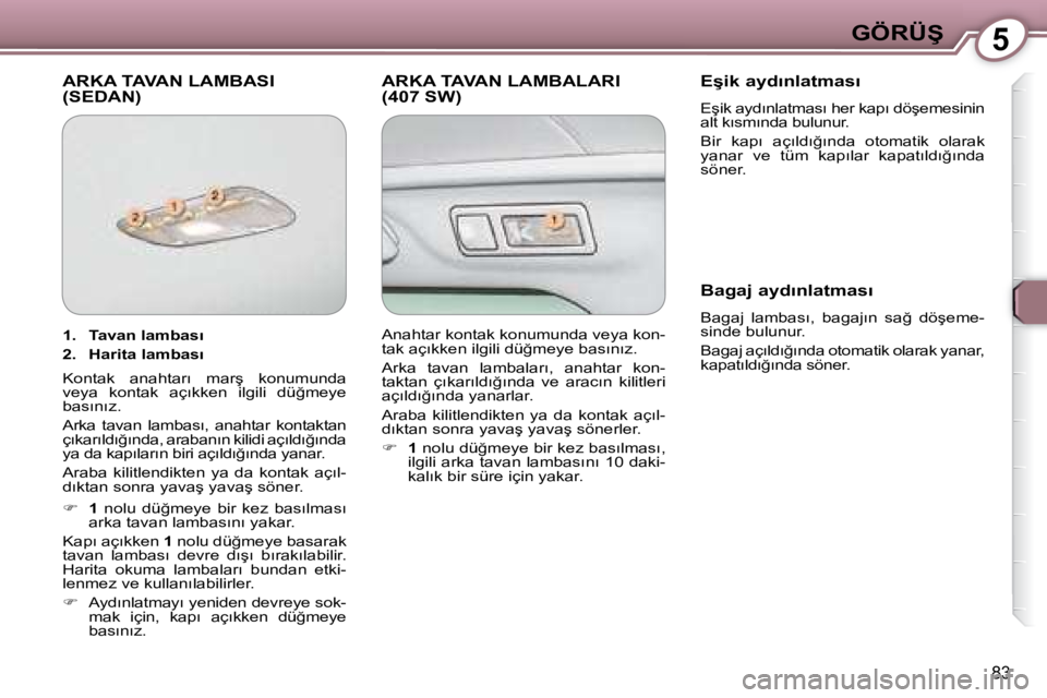 Peugeot 407 2008  Kullanım Kılavuzu (in Turkish) 5�G�Ö�R�Ü�Ş
�8�3
� �A�R�K�A� �T�A�V�A�N� �L�A�M�B�A�S�I� �(�S�E�D�A�N�)� � �A�R�K�A� �T�A�V�A�N� �L�A�M�B�A�L�A�R�I� �(�4�0�7� �S�W�)� � � �E�ş�i�k� �a�y�d�ı�n�l�a�t�m�a�s�ı�  
� �E�ş�i�k� �a�y