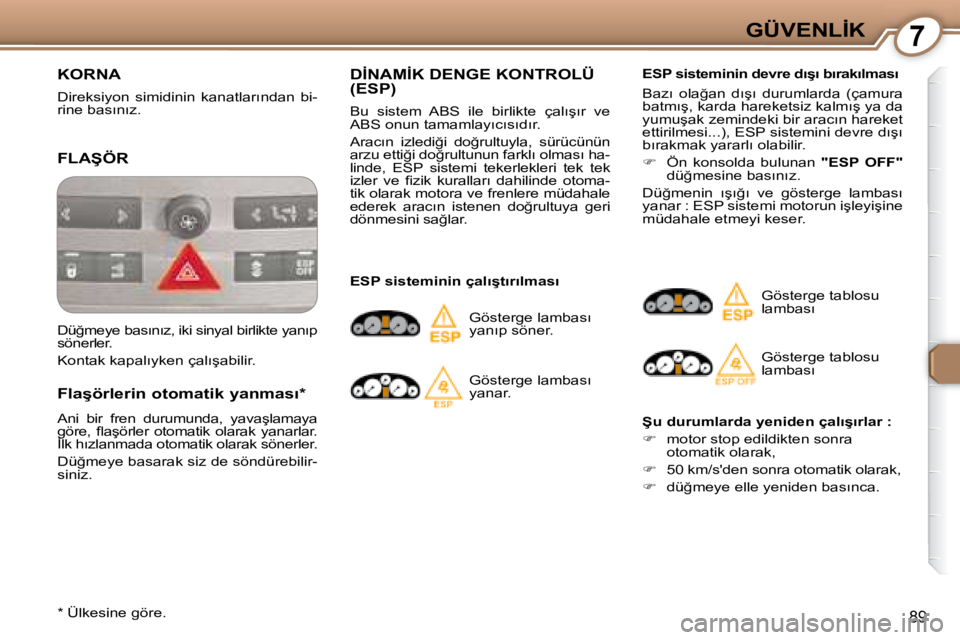 Peugeot 407 2008  Kullanım Kılavuzu (in Turkish) 7�G�Ü�V�E�N�L�İ�K
89
� �K�O�R�N�A� 
� �D�i�r�e�k�s�i�y�o�n�  �s�i�m�i�d�i�n�i�n�  �k�a�n�a�t�l�a�r�ı�n�d�a�n�  �b�i�- 
�r�i�n�e� �b�a�s�ı�n�ı�z�.� � 
� �F�L�A�Ş�Ö�R� 
� � �F�l�a�ş�ö�r�l�e�r�i
