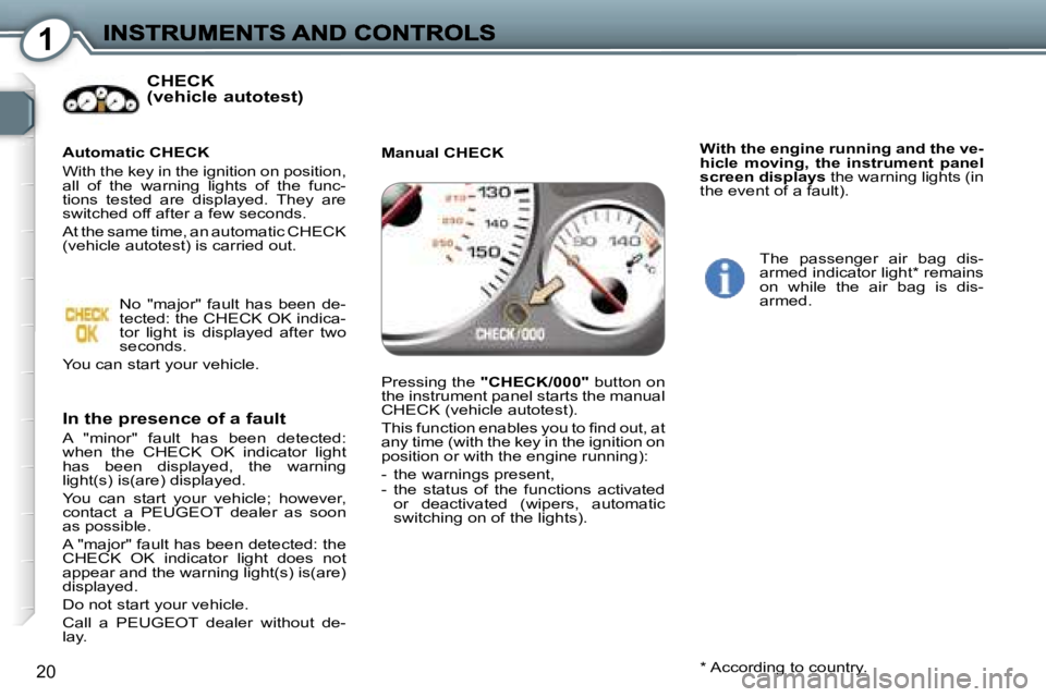 Peugeot 407 2007  Owners Manual �1
�2�0
�C�H�E�C�K 
�(�v�e�h�i�c�l�e� �a�u�t�o�t�e�s�t�)
�I�n� �t�h�e� �p�r�e�s�e�n�c�e� �o�f� �a� �f�a�u�l�t
�A�  �"�m�i�n�o�r�"�  �f�a�u�l�t�  �h�a�s�  �b�e�e�n�  �d�e�t�e�c�t�e�d�:� �w�h�e�