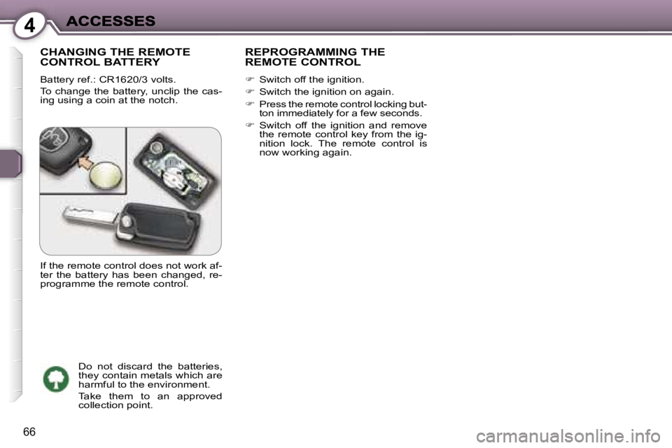 Peugeot 407 2007  Owners Manual �4
�6�6
�C�H�A�N�G�I�N�G� �T�H�E� �R�E�M�O�T�E�  
�C�O�N�T�R�O�L� �B�A�T�T�E�R�Y
�B�a�t�t�e�r�y� �r�e�f�.�:� �C�R�1�6�2�0�/�3� �v�o�l�t�s�.
�T�o� �c�h�a�n�g�e� �t�h�e� �b�a�t�t�e�r�y�,� �u�n�c�l�i�p� 