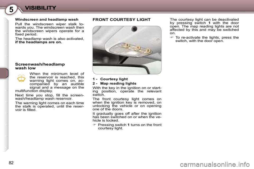 Peugeot 407 2007  Owners Manual �5
�8�2
�W�i�n�d�s�c�r�e�e�n� �a�n�d� �h�e�a�d�l�a�m�p� �w�a�s�h
�P�u�l�l�  �t�h�e�  �w�i�n�d�s�c�r�e�e�n�  �w�i�p�e�r�  �s�t�a�l�k�  �t�o�-�w�a�r�d�s� �y�o�u�.� �T�h�e� �w�i�n�d�s�c�r�e�e�n� �w�a�s�h