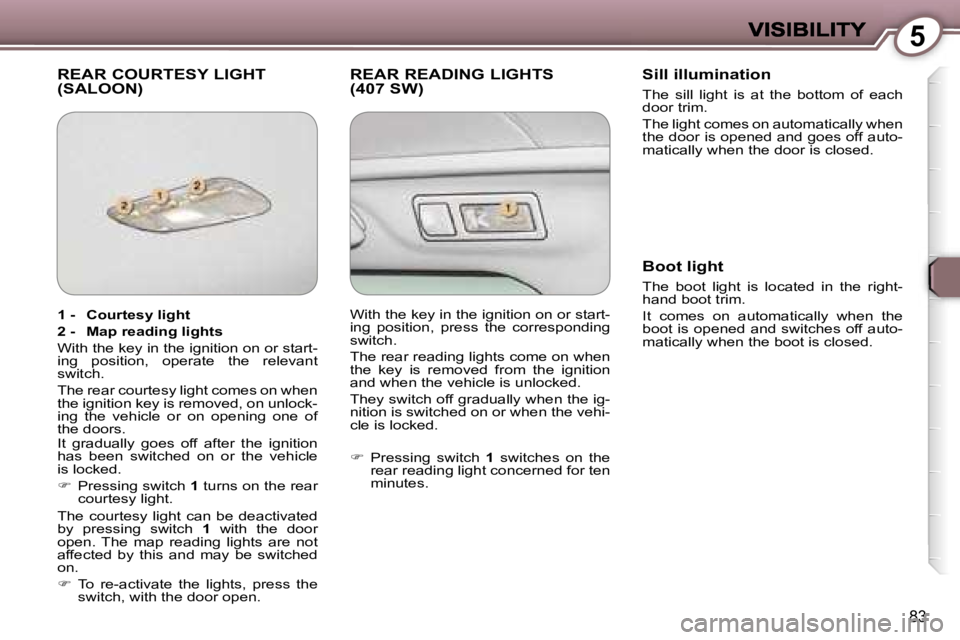Peugeot 407 2007  Owners Manual �5
�8�3
�R�E�A�R� �C�O�U�R�T�E�S�Y� �L�I�G�H�T�  
�(�S�A�L�O�O�N�)�R�E�A�R� �R�E�A�D�I�N�G� �L�I�G�H�T�S
�(�4�0�7� �S�W�)�S�i�l�l� �i�l�l�u�m�i�n�a�t�i�o�n
�T�h�e�  �s�i�l�l�  �l�i�g�h�t�  �i�s�  �a�t