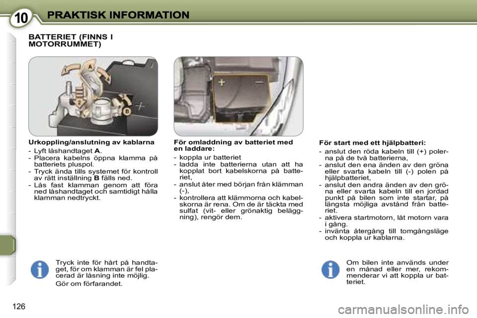 Peugeot 407 2007  Ägarmanual (in Swedish) �1�0�1�0
�1�2�6
�F�ö�r� �s�t�a�r�t� �m�e�d� �e�t�t� �h�j�ä�l�p�b�a�t�t�e�r�i�:
�-�  �a�n�s�l�u�t�  �d�e�n�  �r�ö�d�a�  �k�a�b�e�l�n�  �t�i�l�l�  �(�+�)�  �p�o�l�e�r�-�n�a� �p�å� �d�e� �t�v�å� �b�