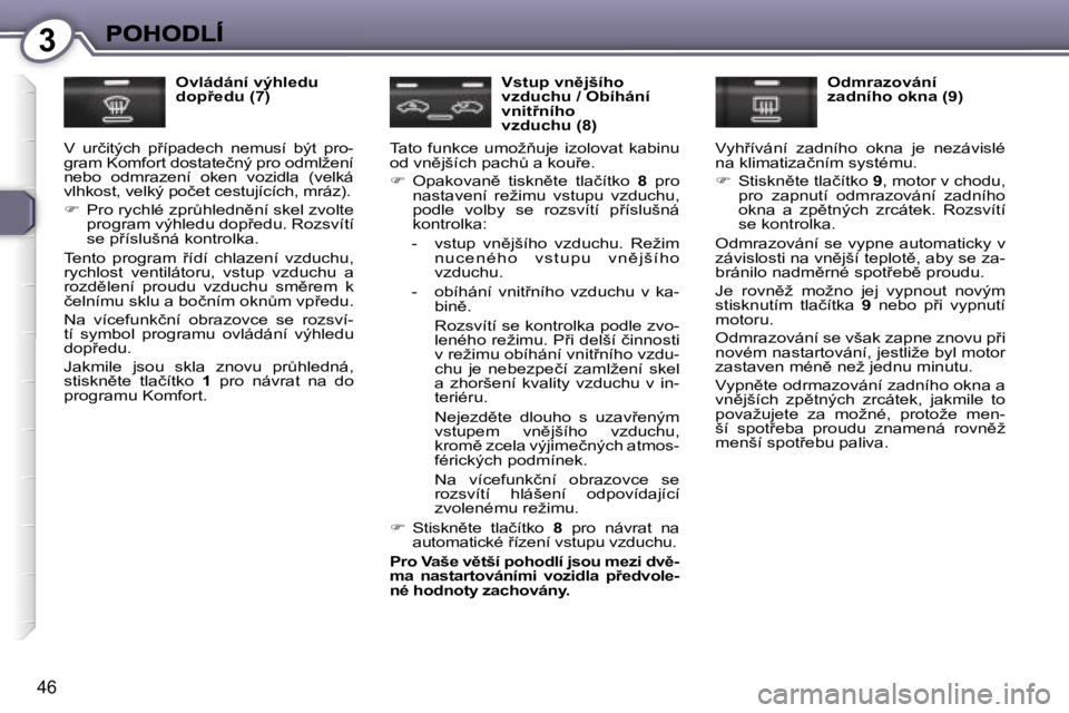Peugeot 407 2007  Návod k obsluze (in Czech) �3
�4�6
�O�v�l�á�d�á�n�í� �v�ý�h�l�e�d�u� �d�o�p9�e�d�u� �(�7�)
�V�  �u�r�č�i�t�ý�c�h�  �p9�í�p�a�d�e�c�h�  �n�e�m�u�s�í�  �b�ý�t�  �p�r�o�-�g�r�a�m� �K�o�m�f�o�r�t� �d�o�s�t�a�t�e�č�n�ý�