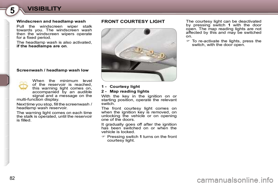 Peugeot 407 2006  Owners Manual �5�V�I�S�I�B�I�L�I�T�Y
�8�2
�W�i�n�d�s�c�r�e�e�n� �a�n�d� �h�e�a�d�l�a�m�p� �w�a�s�h 
�P�u�l�l�  �t�h�e�  �w�i�n�d�s�c�r�e�e�n�  �w�i�p�e�r�  �s�t�a�l�k�  
�t�o�w�a�r�d�s�  �y�o�u�.�  �T�h�e�  �w�i�n�