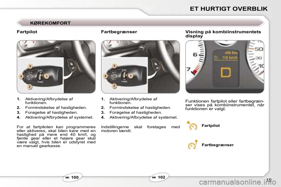 Peugeot 407 2006  Instruktionsbog (in Danish) �1�5
�E�T� �H�U�R�T�I�G�T� �O�V�E�R�B�L�I�K
�K�Ø�R�E�K�O�M�F�O�R�T
�F�a�r�t�p�i�l�o�t �V�i�s�n�i�n�g� �p�å� �k�o�m�b�i�i�n�s�t�r�u�m�e�n�t�e�t�s�  
�d�i�s�p�l�a�y
�1�.�  �A�k�t�i�v�e�r�i�n�g�/�A�f�b