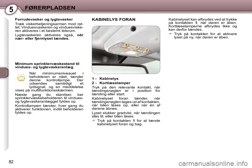Peugeot 407 2006  Instruktionsbog (in Danish) �5�F�Ø�R�E�R�P�L�A�D�S�E�N
�8�2
�F�o�r�r�u�d�e�v�a�s�k�e�r� �o�g� �l�y�g�t�e�v�a�s�k�e�r 
�T�r�æ�k�  �v�i�s�k�e�r�b�e�t�j�e�n�i�n�g�s�a�r�m�e�n�  �m�o�d�  �r�a�t�- 
�t�e�t�.� �V�i�n�d�u�e�s�v�a�s�k�