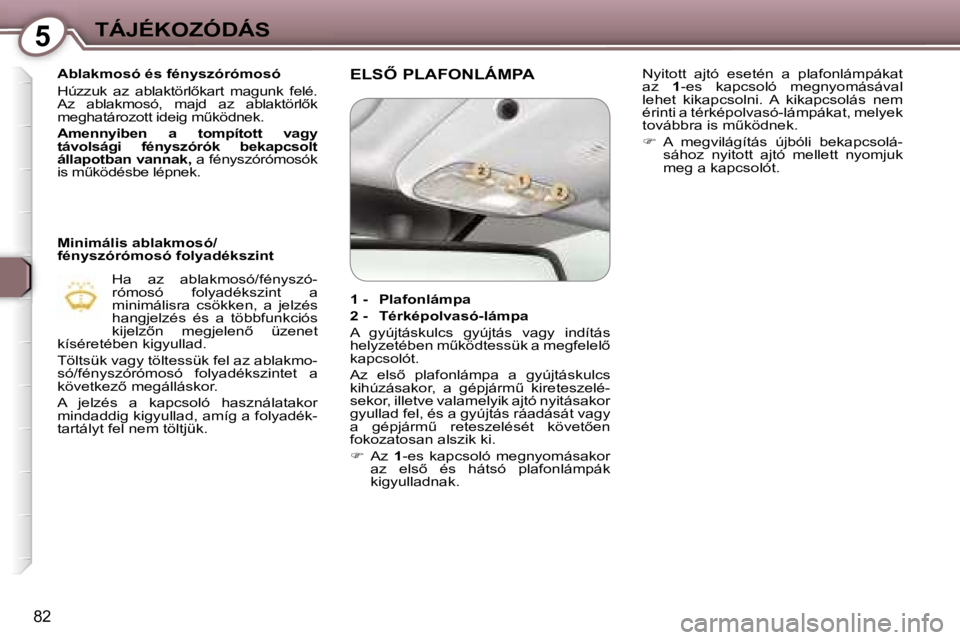 Peugeot 407 2006  Kezelési útmutató (in Hungarian) �5�T�Á�J�É�K�O�Z�Ó�D�Á�S
�8�2
�A�b�l�a�k�m�o�s�ó� �é�s� �f�é�n�y�s�z�ó�r�ó�m�o�s�ó 
�H�ú�z�z�u�k�  �a�z�  �a�b�l�a�k�t�ö�r�l5�k�a�r�t�  �m�a�g�u�n�k�  �f�e�l�é�.�  
�A�z�  �a�b�l�a�k�m�o