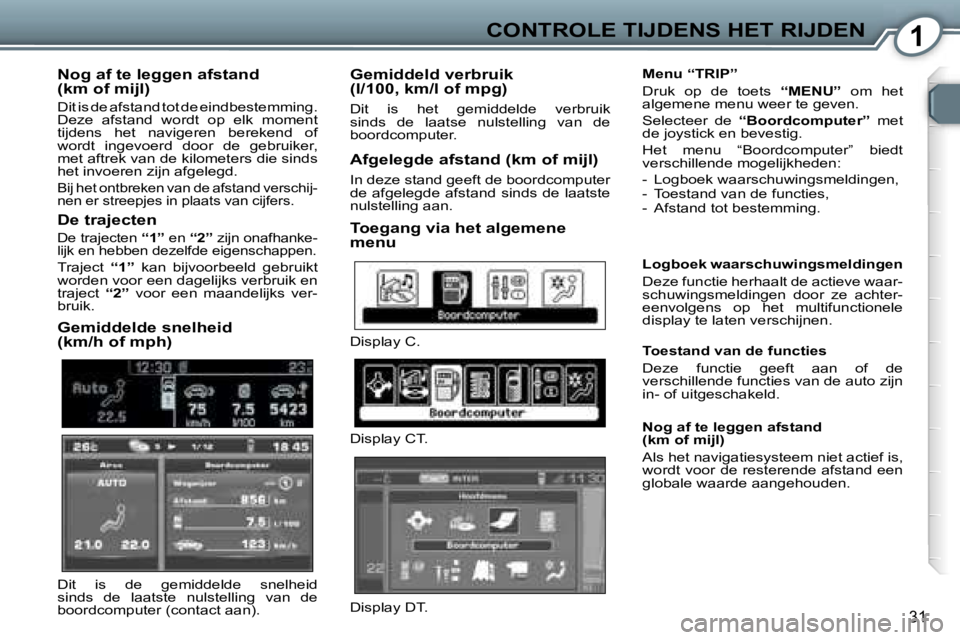 Peugeot 407 2006  Handleiding (in Dutch) �1�C�O�N�T�R�O�L�E� �T�I�J�D�E�N�S� �H�E�T� �R�I�J�D�E�N
�3�1
�N�o�g� �a�f� �t�e� �l�e�g�g�e�n� �a�f�s�t�a�n�d�  
�(�k�m� �o�f� �m�i�j�l�)
�D�i�t� �i�s� �d�e� �a�f�s�t�a�n�d� �t�o�t� �d�e� �e�i�n�d�b�