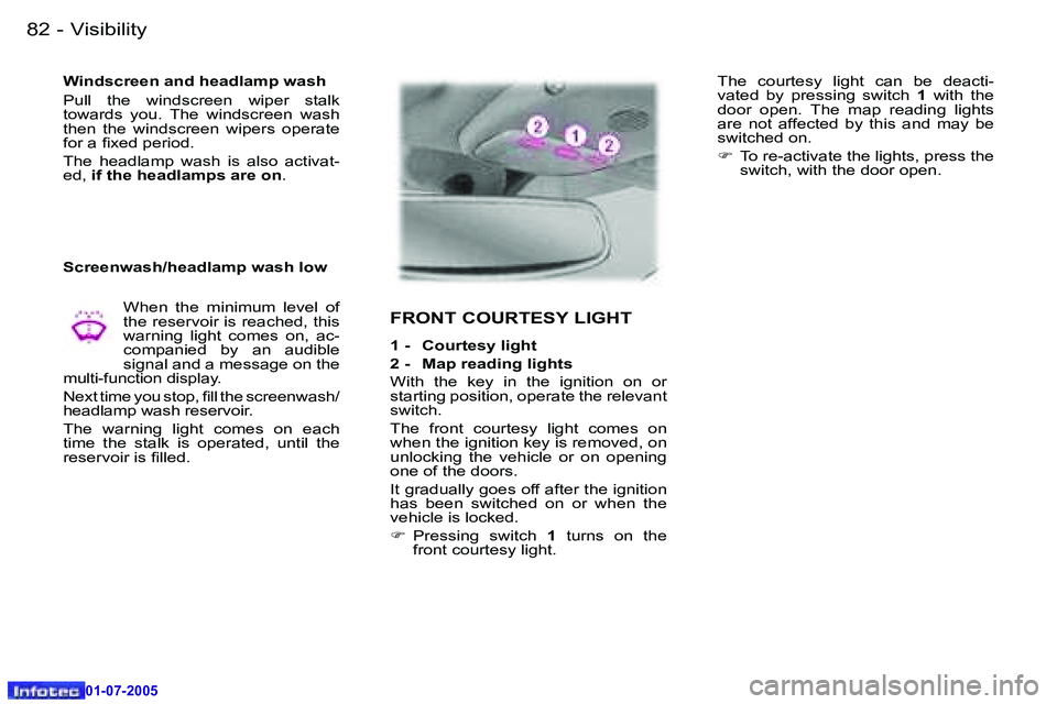 Peugeot 407 2005.5  Owners Manual �V�i�s�i�b�i�l�i�t�y�8�2 �-
�0�1�-�0�7�-�2�0�0�5
�8�3�V�i�s�i�b�i�l�i�t�y�-
�0�1�-�0�7�-�2�0�0�5
�W�i�n�d�s�c�r�e�e�n� �a�n�d� �h�e�a�d�l�a�m�p� �w�a�s�h 
�P�u�l�l�  �t�h�e�  �w�i�n�d�s�c�r�e�e�n�  �w