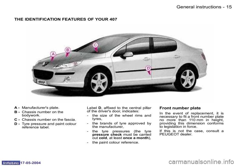 Peugeot 407 2004  Owners Manual �1�4 �-
�1�7�-�0�5�-�2�0�0�4
�1�5
�-
�1�7�-�0�5�-�2�0�0�4
�T�H�E� �I�D�E�N�T�I�F�I�C�A�T�I�O�N� �F�E�A�T�U�R�E�S� �O�F� �Y�O�U�R� �4�0�7
�A� �-�  �M�a�n�u�f�a�c�t�u�r�e�r�'�s� �p�l�a�t�e�.
�B� �-�