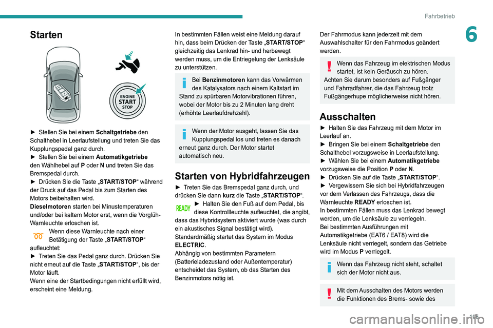 Peugeot 508 2020  Betriebsanleitung (in German) 105
Fahrbetrieb
6Starten 
 
► Stellen Sie bei einem Schaltgetriebe  den 
Schalthebel in Leerlaufstellung und treten Sie das 
Kupplungspedal ganz durch.
►
 
Stellen Sie bei einem  Automatikgetriebe