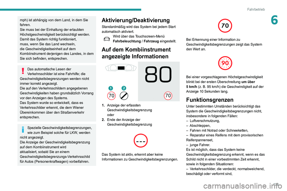 Peugeot 508 2020  Betriebsanleitung (in German) 123
Fahrbetrieb
6mph) ist abhängig von dem Land, in dem Sie 
fahren.
Sie muss bei der Einhaltung der erlaubten 
Höchstgeschwindigkeit berücksichtigt werden.
Damit das System richtig funktioniert, 
