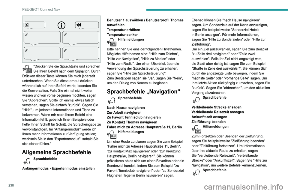 Peugeot 508 2020 Betriebsanleitung (in German) 238
PEUGEOT Connect Nav
"Drücken Sie die Sprachtaste und sprechen
Sie Ihren Befehl nach dem Signalton. Durch
Drücken dieser Taste können Sie mich jederzeit
unterbrechen. Wenn Sie diese ern Peugeot 508 2020 Betriebsanleitung (in German) 238
PEUGEOT Connect Nav
"Drücken Sie die Sprachtaste und sprechen
Sie Ihren Befehl nach dem Signalton. Durch
Drücken dieser Taste können Sie mich jederzeit
unterbrechen. Wenn Sie diese ern