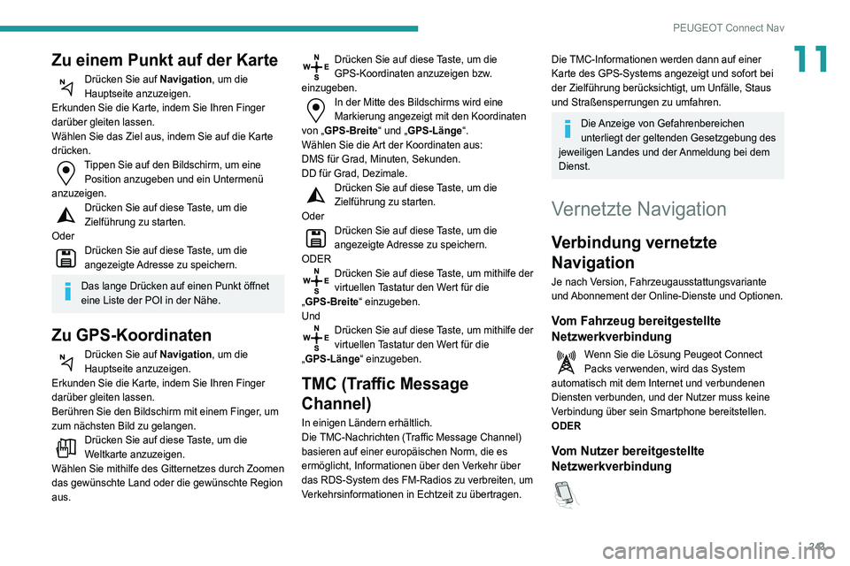 Peugeot 508 2020 Betriebsanleitung (in German) 243
PEUGEOT Connect Nav
11Zu einem Punkt auf der Karte
Drücken Sie auf Navigation, um die
Hauptseite anzuzeigen.
Erkunden Sie die Karte, indem Sie Ihren Finger
darüber gleiten lassen.
Wählen Sie Peugeot 508 2020 Betriebsanleitung (in German) 243
PEUGEOT Connect Nav
11Zu einem Punkt auf der Karte
Drücken Sie auf Navigation, um die
Hauptseite anzuzeigen.
Erkunden Sie die Karte, indem Sie Ihren Finger
darüber gleiten lassen.
Wählen Sie