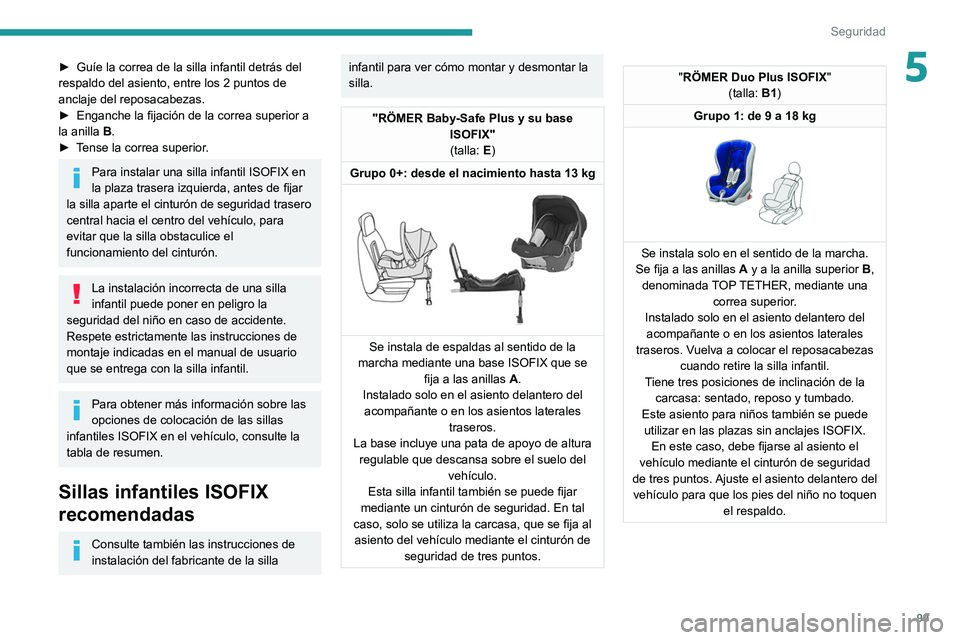 Peugeot 508 2020  Manual del propietario (in Spanish) 99
Seguridad
5► Guíe la correa de la silla infantil detrás del 
respaldo del asiento, entre los 2 puntos de 
anclaje del reposacabezas.
►
 
Enganche la fijación de la correa superior a 
la anil