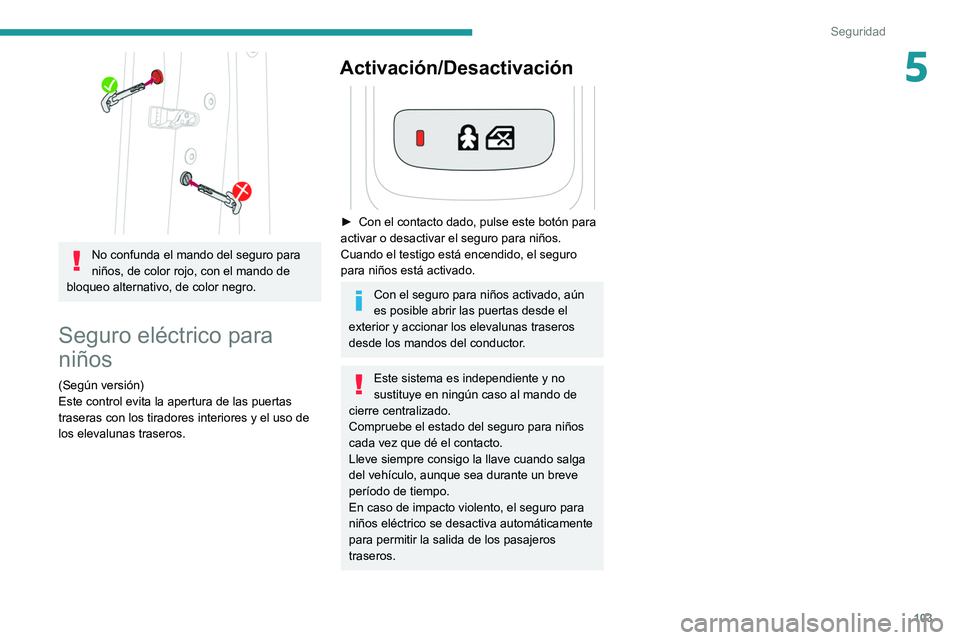 Peugeot 508 2020  Manual del propietario (in Spanish) 103
Seguridad
5
 
No confunda el mando del seguro para 
niños, de color rojo, con el mando de 
bloqueo alternativo, de color negro.
Seguro eléctrico para 
niños
(Según versión)
Este control evita