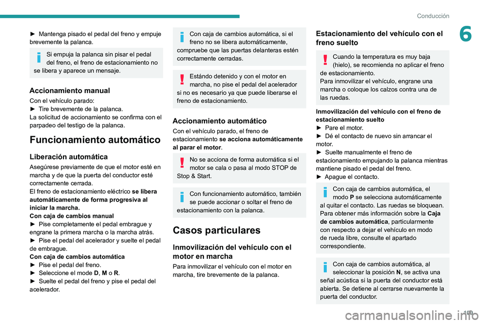 Peugeot 508 2020  Manual del propietario (in Spanish) 109
Conducción
6► Mantenga pisado el pedal del freno y empuje 
brevemente la palanca.
Si empuja la palanca sin pisar el pedal 
del freno, el freno de estacionamiento no 
se libera y aparece un mens