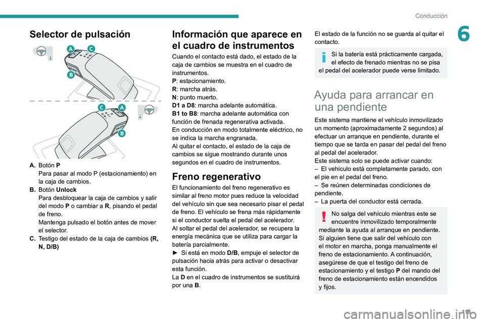 Peugeot 508 2020  Manual del propietario (in Spanish) 11 5
Conducción
6Selector de pulsación 
 
A.Botón P
Para pasar al modo P (estacionamiento) en 
la caja de cambios.
B. Botón Unlock
Para desbloquear la caja de cambios y salir 
del modo  P o cambia