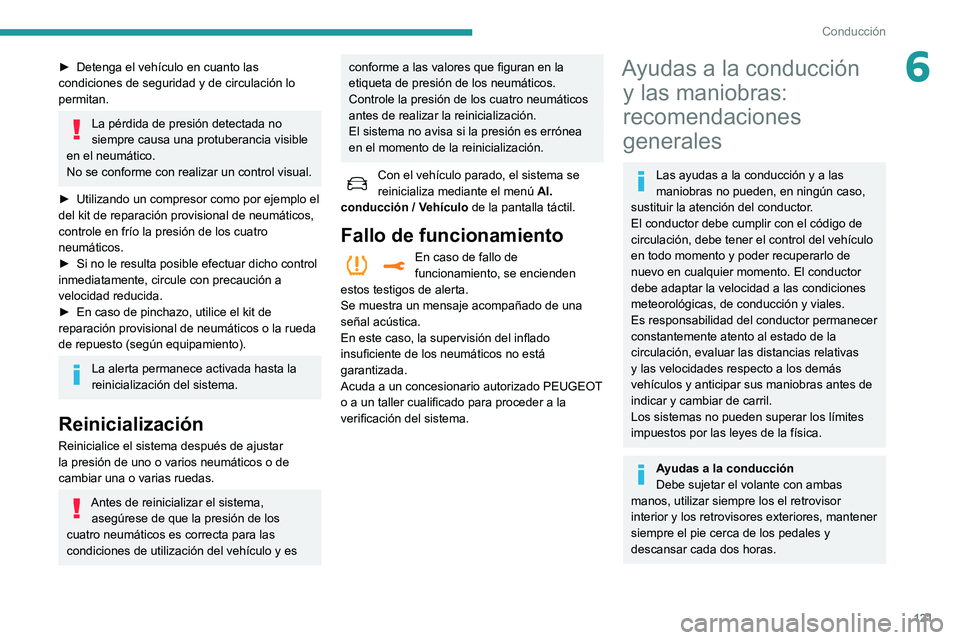 Peugeot 508 2020  Manual del propietario (in Spanish) 121
Conducción
6► Detenga el vehículo en cuanto las 
condiciones de seguridad y de circulación lo 
permitan.
La pérdida de presión detectada no 
siempre causa una protuberancia visible 
en el n