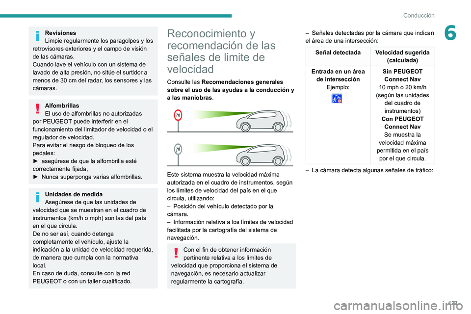 Peugeot 508 2020  Manual del propietario (in Spanish) 123
Conducción
6Revisiones
Limpie regularmente los paragolpes y los 
retrovisores exteriores y el campo de visión 
de las cámaras.
Cuando lave el vehículo con un sistema de 
lavado de alta presió
